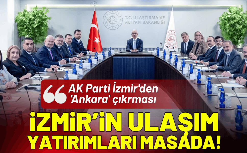 AK Parti İzmir'den 'Ankara' çıkarması: İzmir’in ulaşım yatırımları masada!