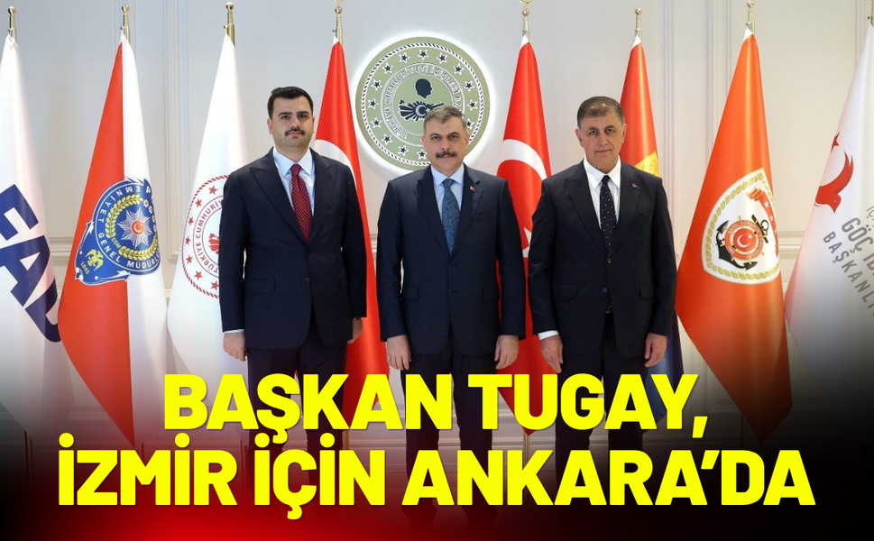 Başkan Tugay’dan İzmir için Ankara’da üst düzey temaslar