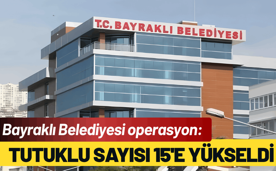 Bayraklı Belediyesi operasyon: Tutuklu sayısı 15'e yükseldi