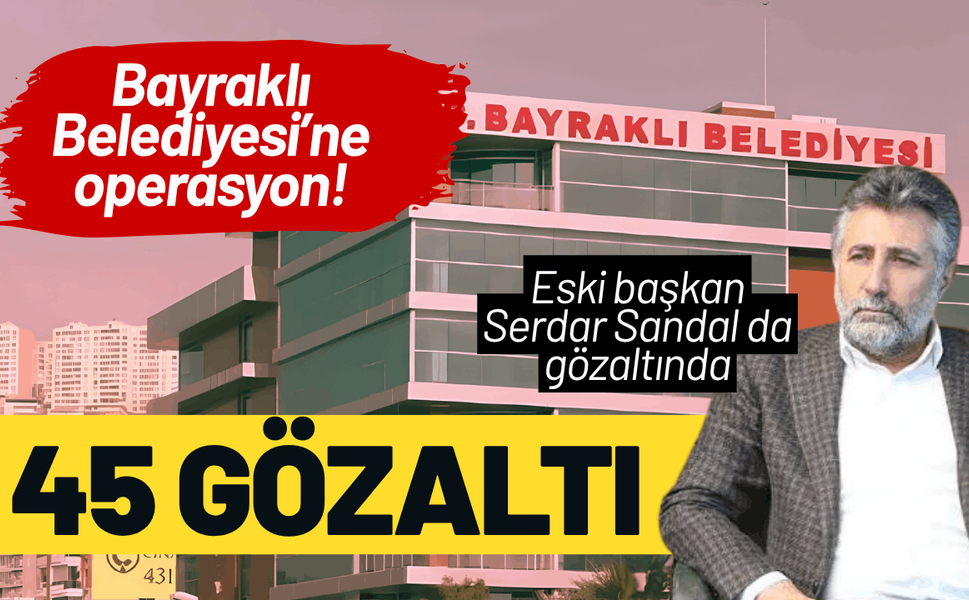 Bayraklı Belediyesi’ne operasyon: Eski başkan Sandal dahil 45 gözaltı!