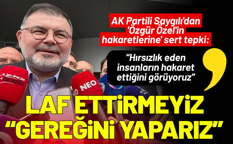 AK Partili Saygılı'dan 'Özgür Özel'in hakaretlerine' sert tepki: Laf ettirmeyiz, gereğini yaparız!