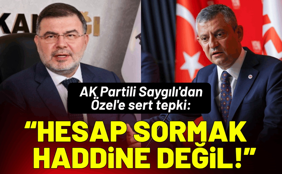 AK Partili Saygılı'dan Özel'e sert tepki: Hesap sormak senin haddine değil!