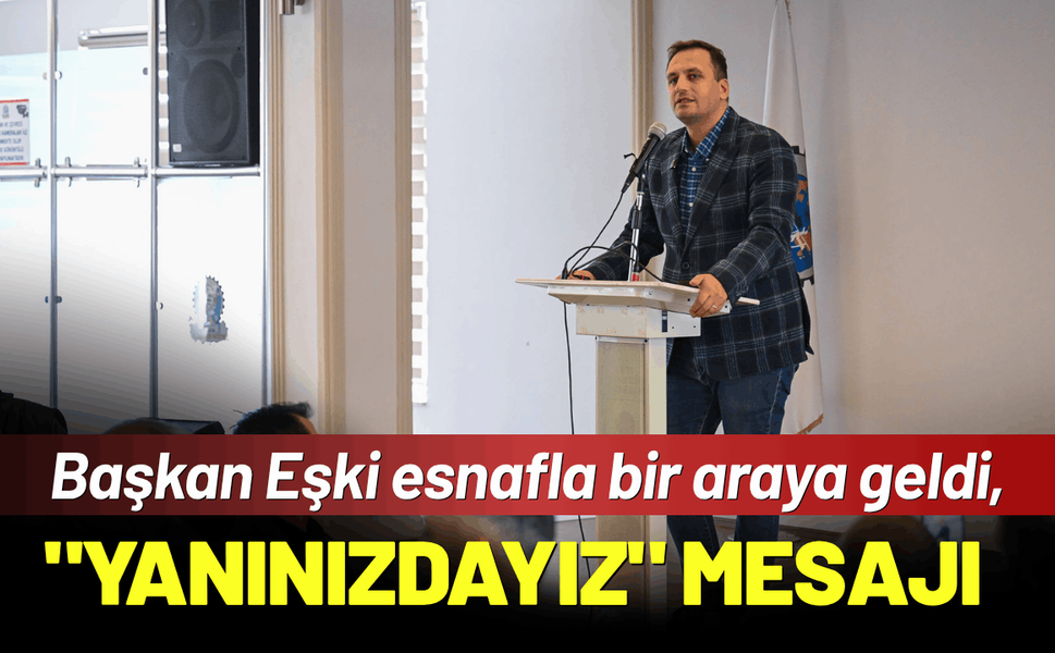Başkan Eşki esnafla bir araya geldi, "Yanınızdayız" mesajı verdi