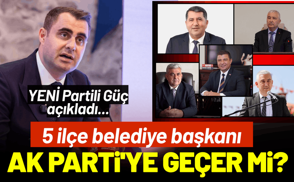 YENİ Partili Güç açıkladı... 5 ilçe belediye başkanı AK Parti'ye geçer mi?