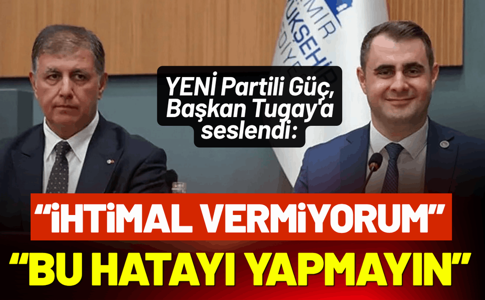 YENİ Partili Güç, Başkan Tugay'a seslendi: Bu hatayı yapmayın, aile ortamını bozmayın!