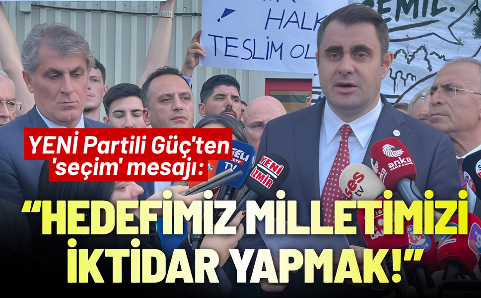YENİ Partili Güç'ten 'seçim' mesajı : Hedefimiz milletimizi iktidar yapmak!