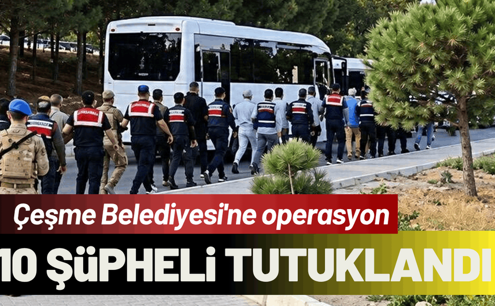 Çeşme Belediyesi operasyon: 10 şüpheli tutuklandı!