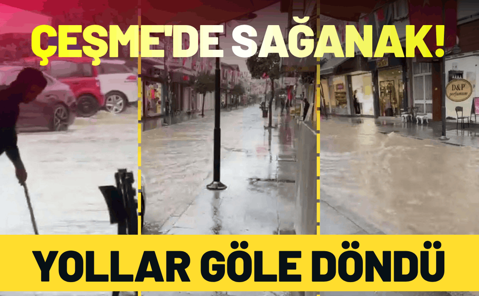Çeşme'de sağanak yağış: Yollar göle döndü!