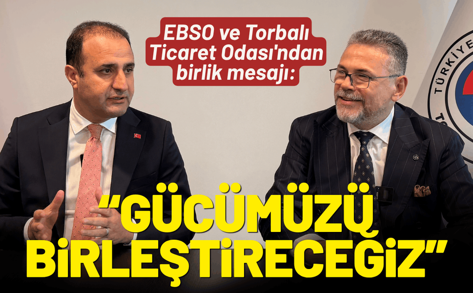 EBSO ve Torbalı Ticaret Odası'ndan birlik mesajı: Gücümüzü birleştireceğiz