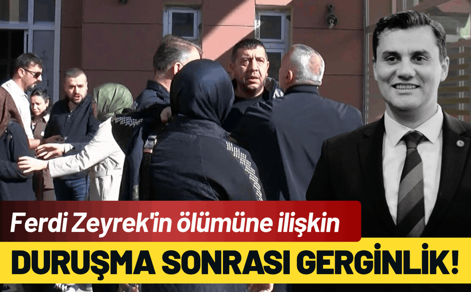 Ferdi Zeyrek'in ölümüne ilişkin duruşma sonrası gerginlik!
