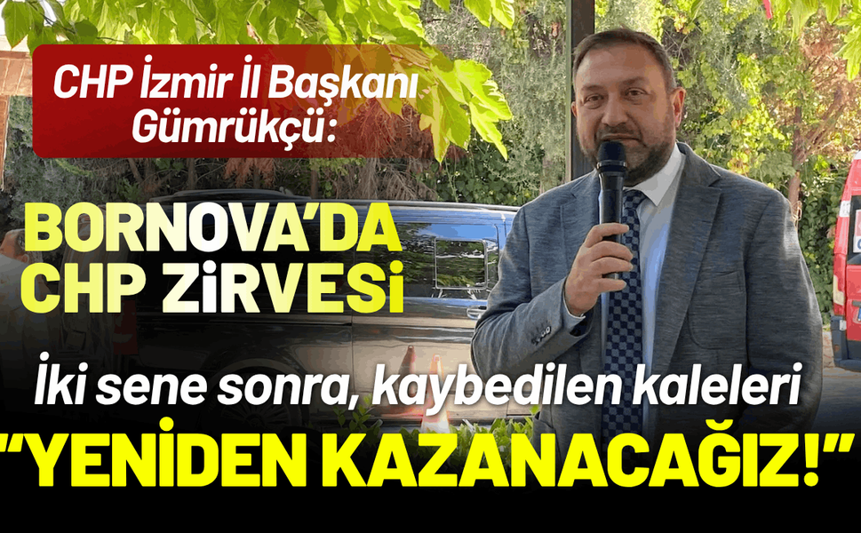 CHP İzmir İl Başkanı Gümrükçü: İki sene sonra, kaleleri yeniden kazanacağız!