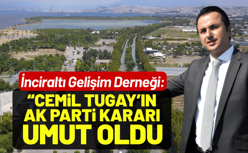 İnciraltı Gelişim Derneği: Cemil Tugay'ın AK Parti kararı umut oldu