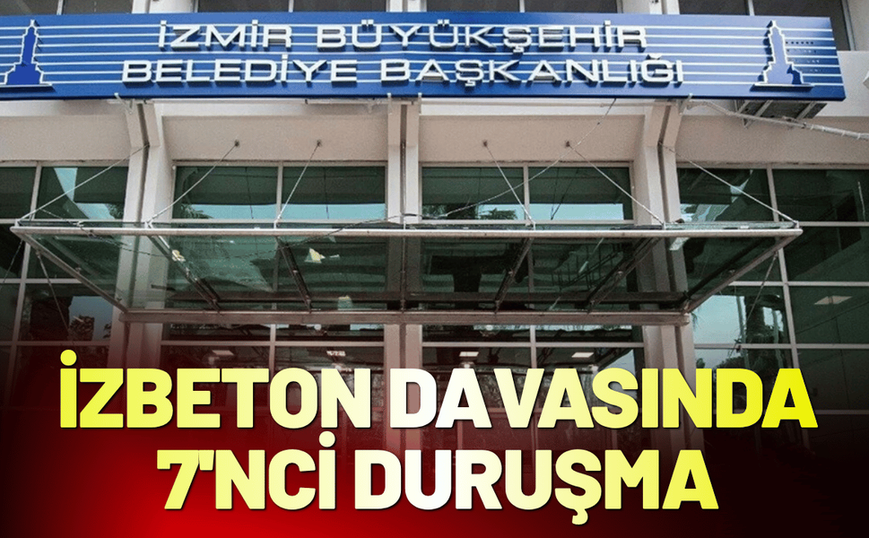 İZBETON davasında 7'nci duruşma