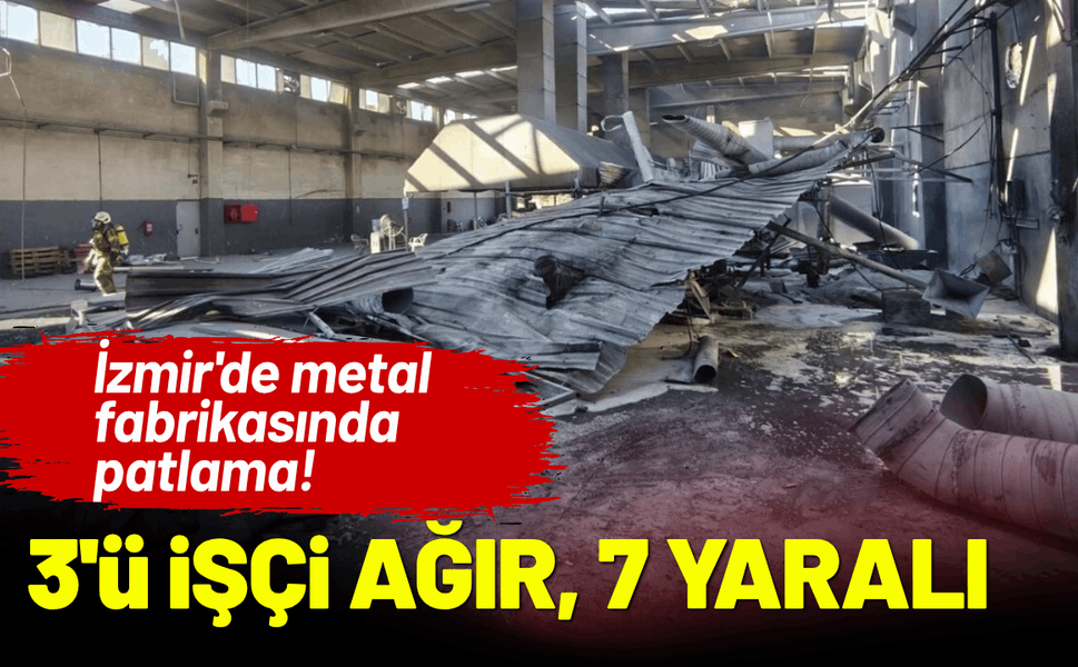 İzmir'de metal fabrikasında patlama; 3'ü işçi ağır, 7 yaralı