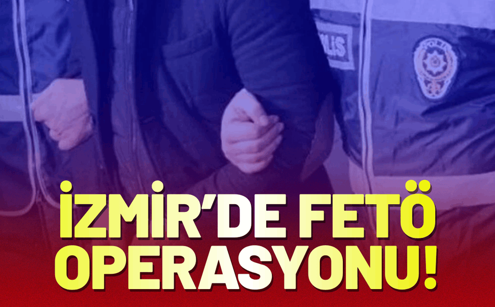 İzmir’de FETÖ operasyonu!