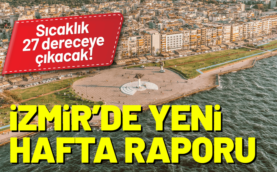 İzmir’de yeni hafta raporu: Sıcaklık 27 dereceye çıkacak!
