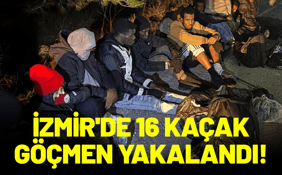 İzmir'de 16 kaçak göçmen yakalandı!