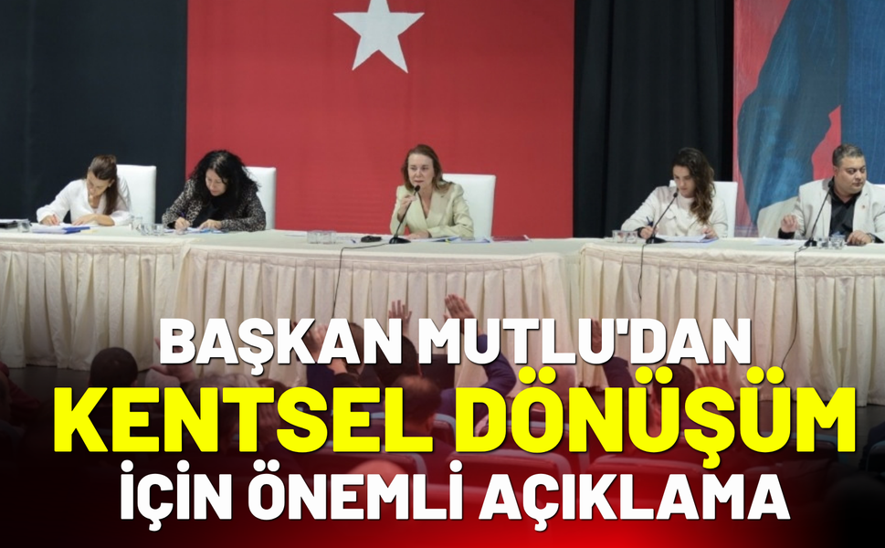 Başkan Mutlu'dan kentsel dönüşüme dair önemli açıklama