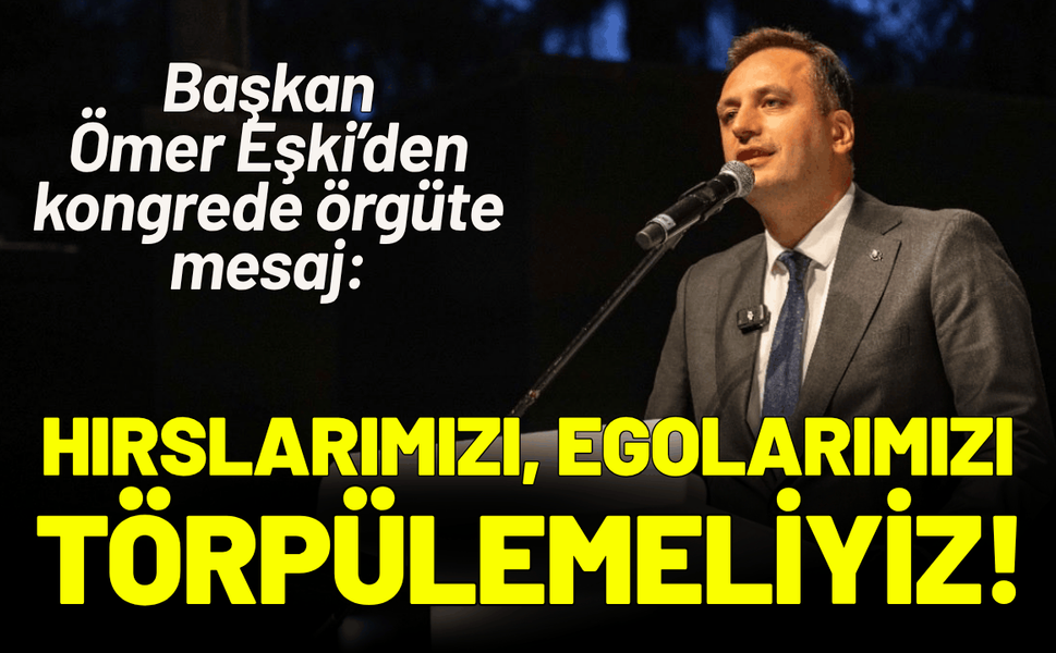 Başkan Ömer Eşki’den örgüte mesaj: Hırslarımızı, egolarımızı törpülemeliyiz!
