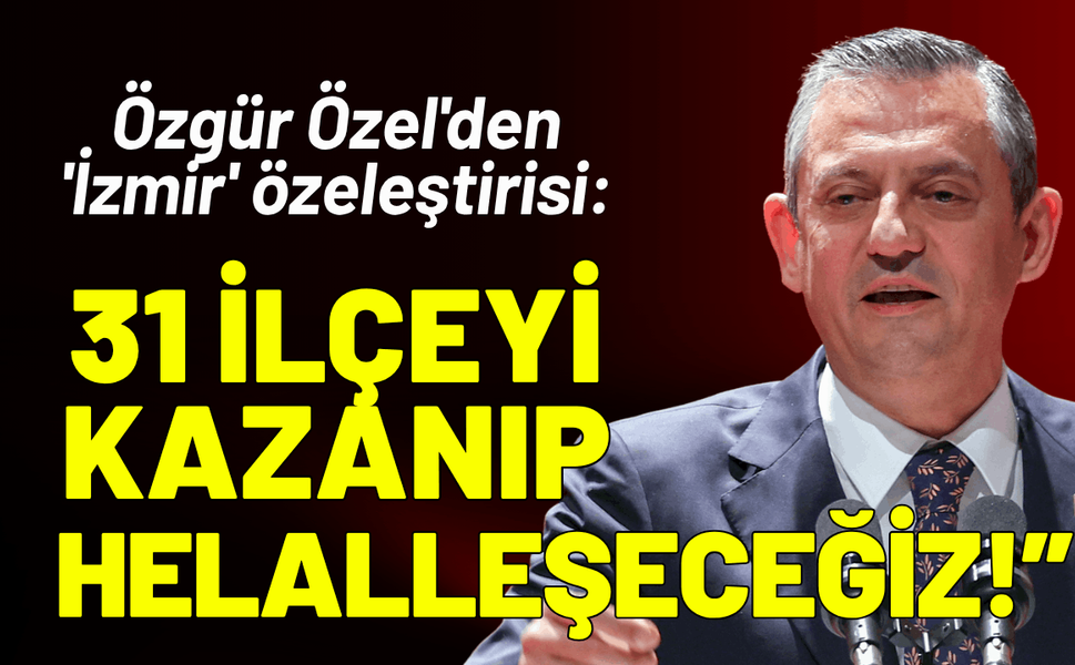 Özgür Özel'den 'İzmir' özeleştirisi: 31 ilçeyi kazanıp helalleşeceğiz!