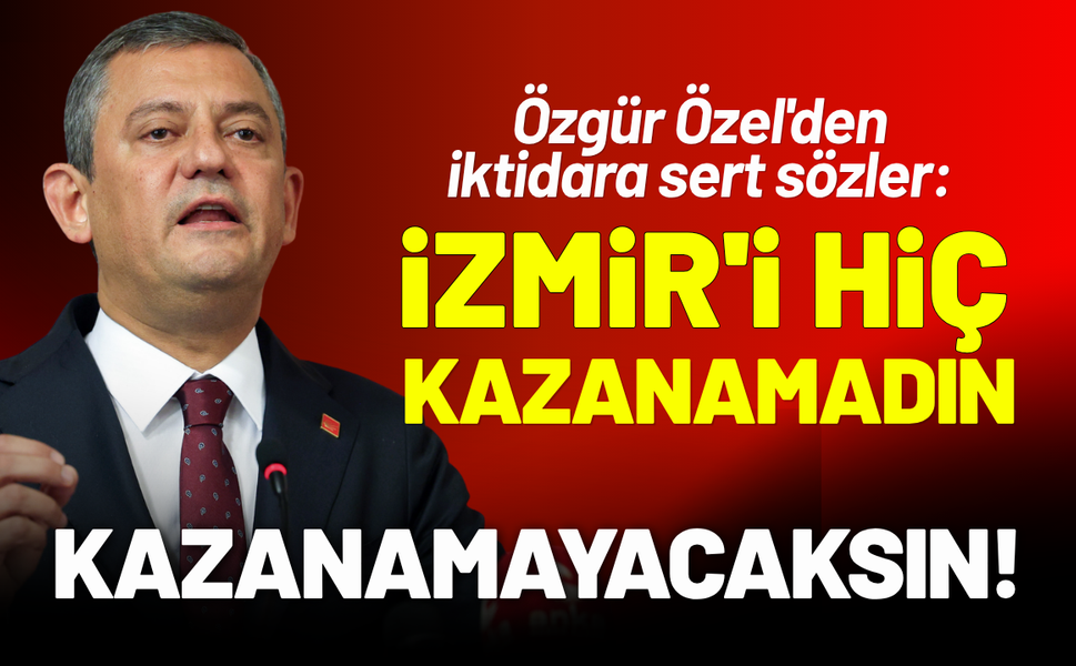 Özgür Özel'den sert sözler: İzmir'i hiç kazanamadın, kazanamayacaksın!