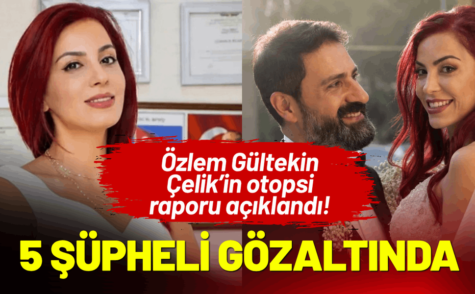 Özlem Gültekin Çelik’in otopsi raporu açıklandı! 5 şüpheli gözaltına alındı