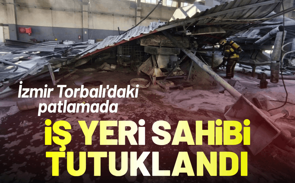 İzmir Torbalı'daki patlamada iş yeri sahibi tutuklandı!