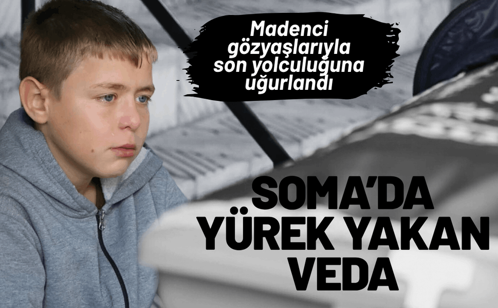 Soma’da yürek yakan veda: Madenci gözyaşlarıyla son yolculuğuna uğurlandı