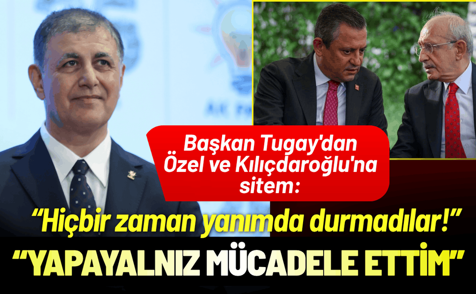 Başkan Tugay'dan Özel ve Kılıçdaroğlu'na sitem: Hiçbir zaman yanımda durmadılar!