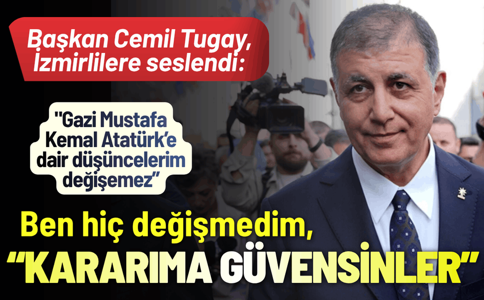Başkan Cemil Tugay, İzmirlilere seslendi: Ben hiç değişmedim, kararıma güvensinler