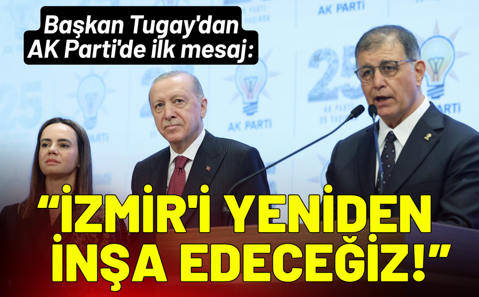 Cemil Tugay'dan AK Parti'de ilk mesaj: İzmir'i yeniden inşa edeceğiz!
