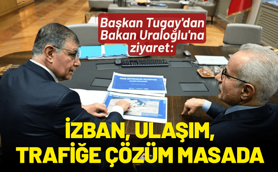 Başkan Tugay'dan Bakan Uraloğlu'na ziyaret: İZBAN, ulaşım ve trafik sorununa çözüm...