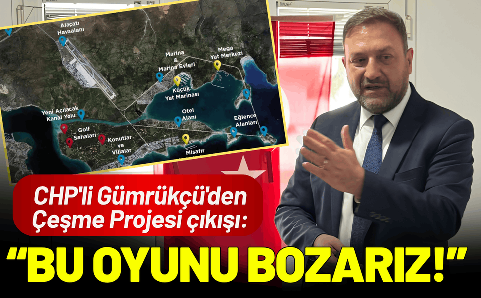 CHP'li Gümrükçü'den Çeşme Projesi çıkışı: Biz Bu Oyunu Bozarız!
