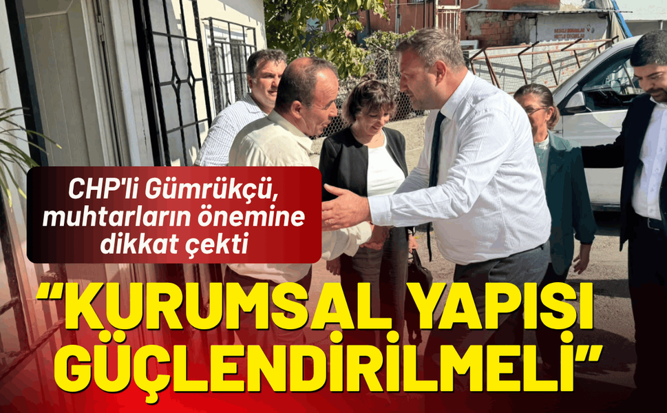 CHP'li Gümrükçü, muhtarların önemine dikkat çekti