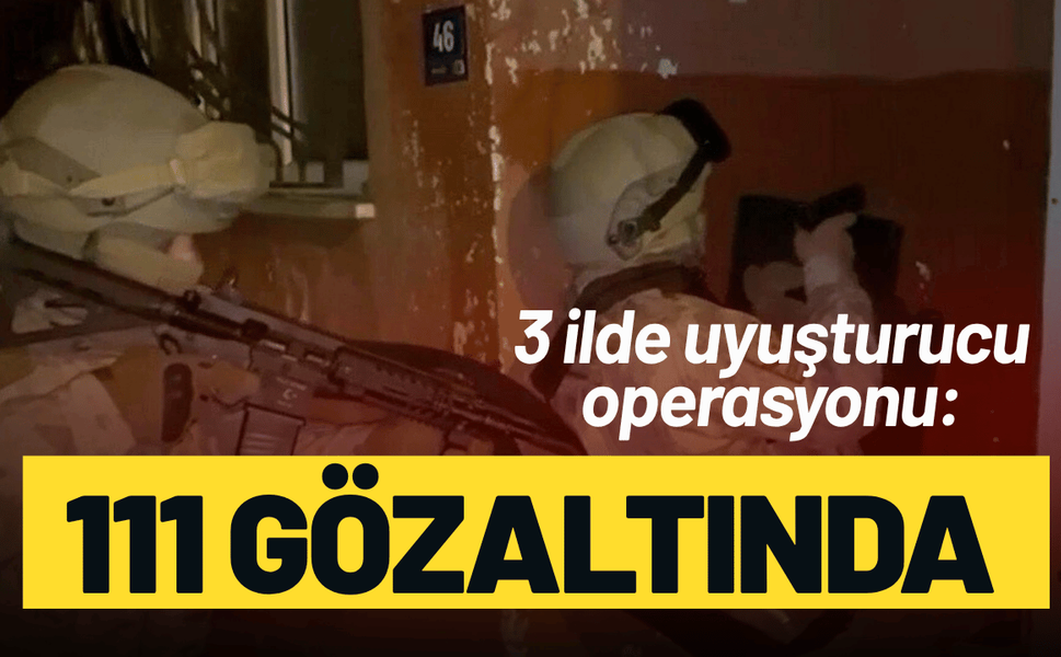 3 ilde uyuşturucu operasyonu: 111 gözaltında