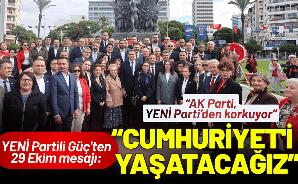 YENİ Partili Güç'ten 29 Ekim mesajı: Cumhuriyet'i daha adil bir Türkiye'yle yaşatacağız