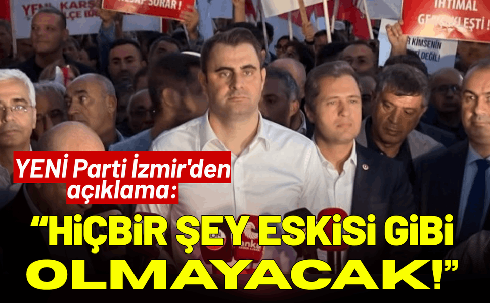 YENİ Parti İzmir'den açıklama: Hiçbir şey eskisi gibi olmayacak!