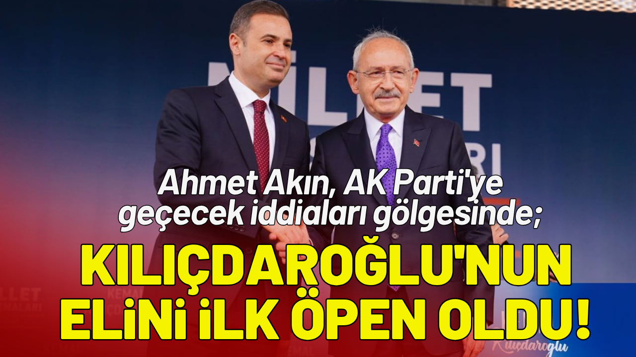 Ahmet Akın, AK Parti'ye geçecek iddiaları gölgesinde; Kılıçdaroğlu'nun elini ilk öpen oldu!