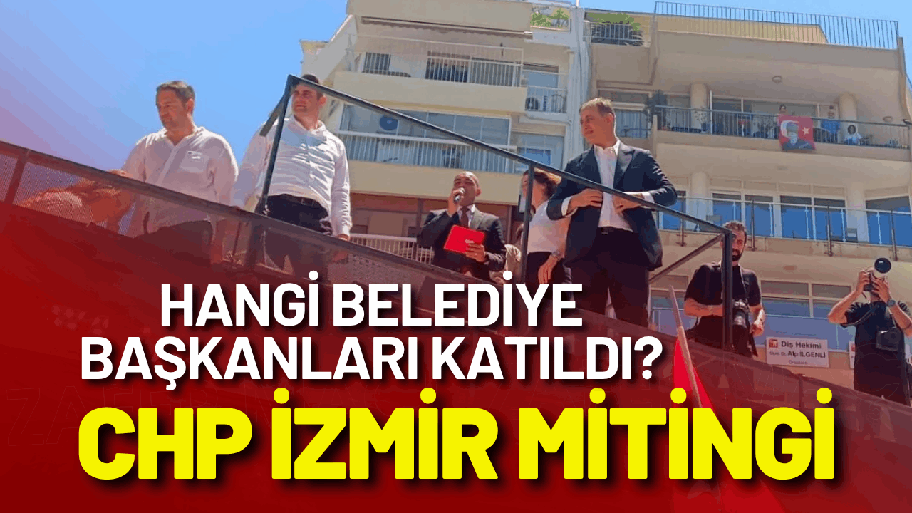 CHP İzmir mitingi: Hangi belediye başkanları katıldı?