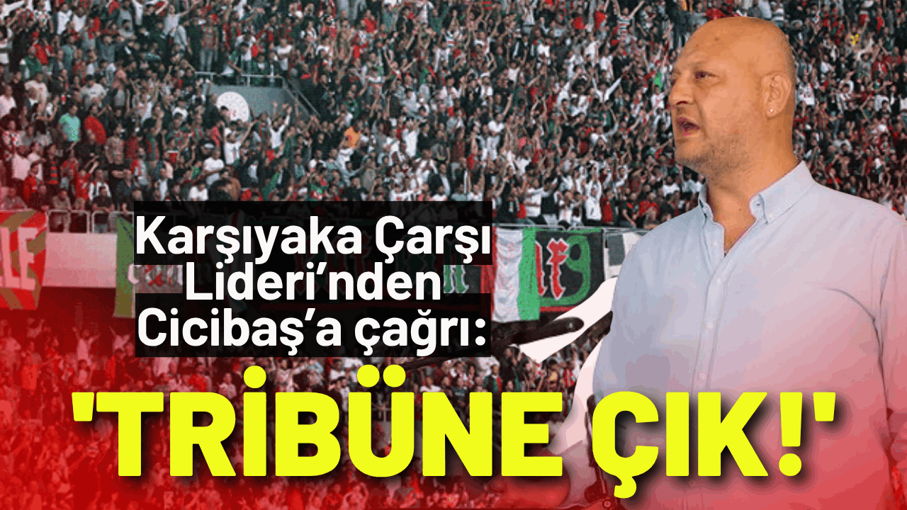 Karşıyaka Çarşı Lideri’nden Cicibaş’a çağrı: 'Tribüne Çık!'