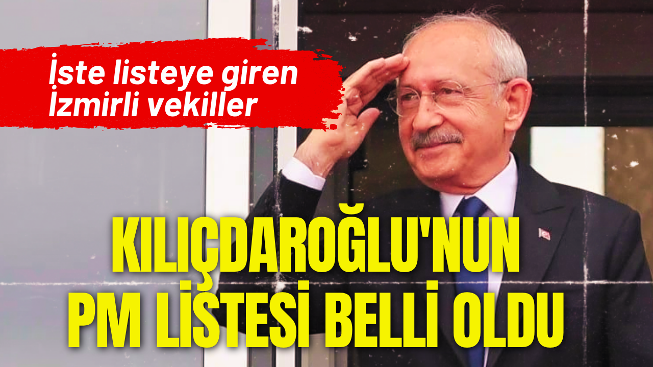 Kılıçdaroğlu'nun PM listesi belli oldu: İşte listeye giren İzmirli vekiller!
