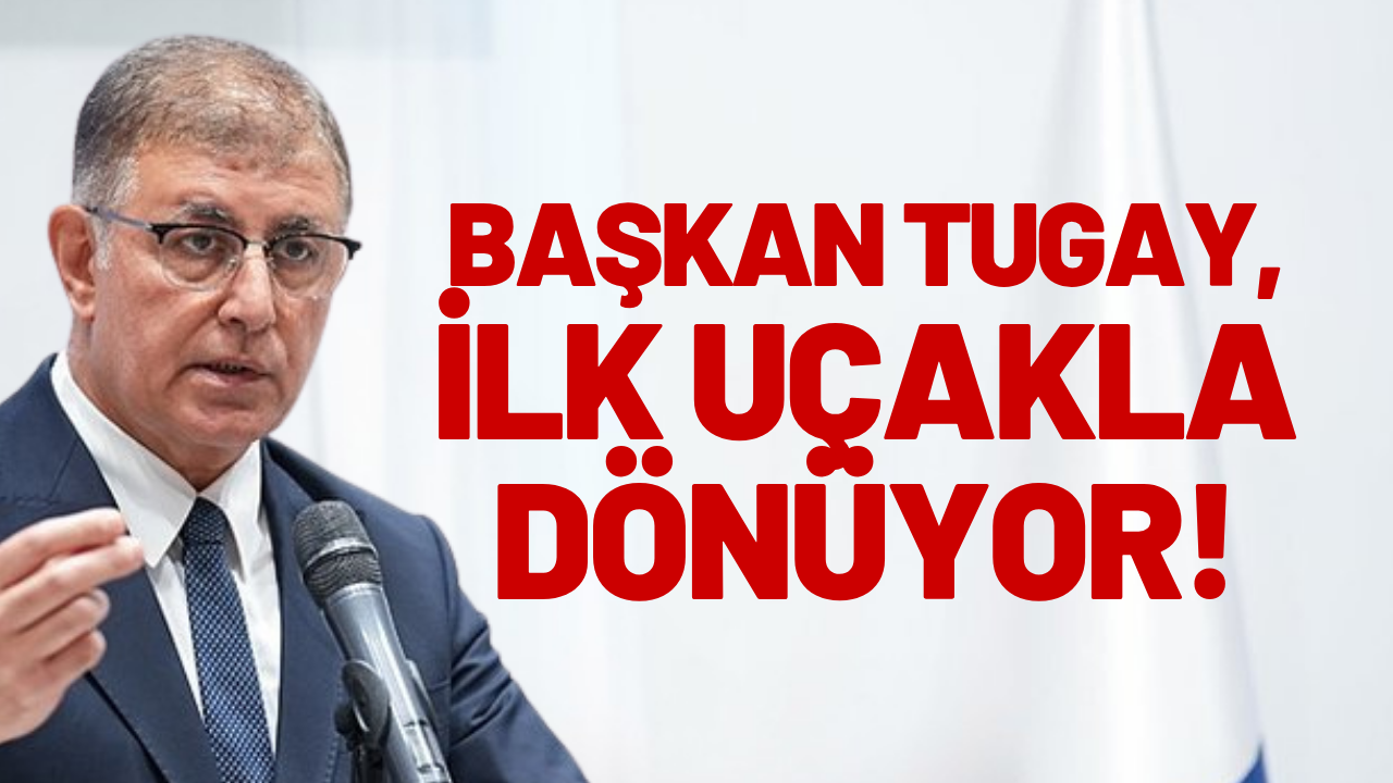 Başkan Tugay, ilk uçakla dönüyor!