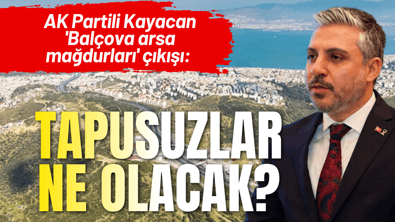 AK Partili Kayacan 'Balçova arsa mağdurları' çıkışı: Tapusuzlar ne olacak?