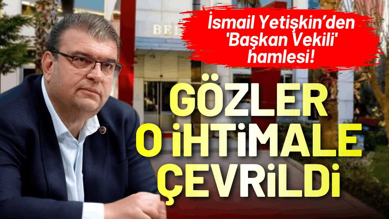 İsmail Yetişkin'den 'Başkan Vekili' hamlesi!