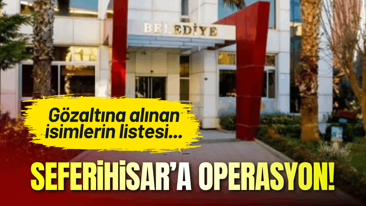 Seferihisar Belediyesi operasyon: Gözaltına alınan isimlerin listesi...