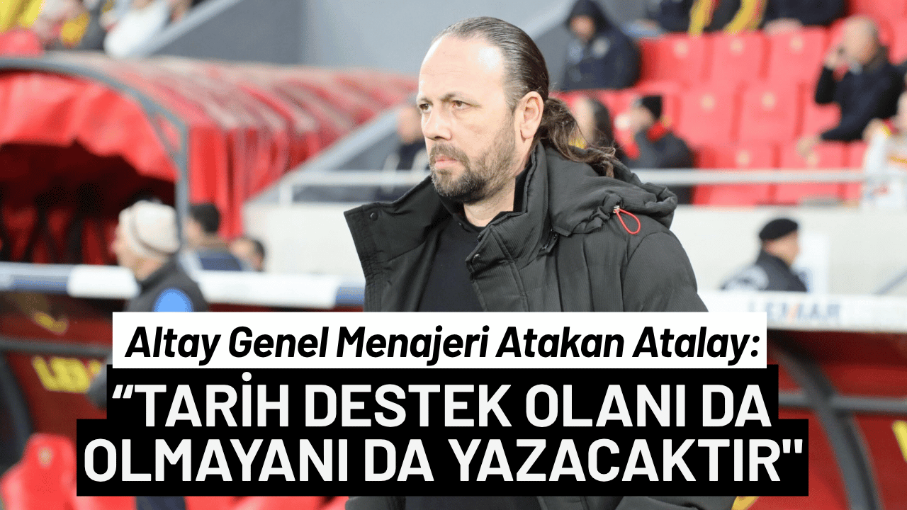 Altay menajeri Atakan Atalay: Tarih destek olanı ve olmayanı yazacaktır!