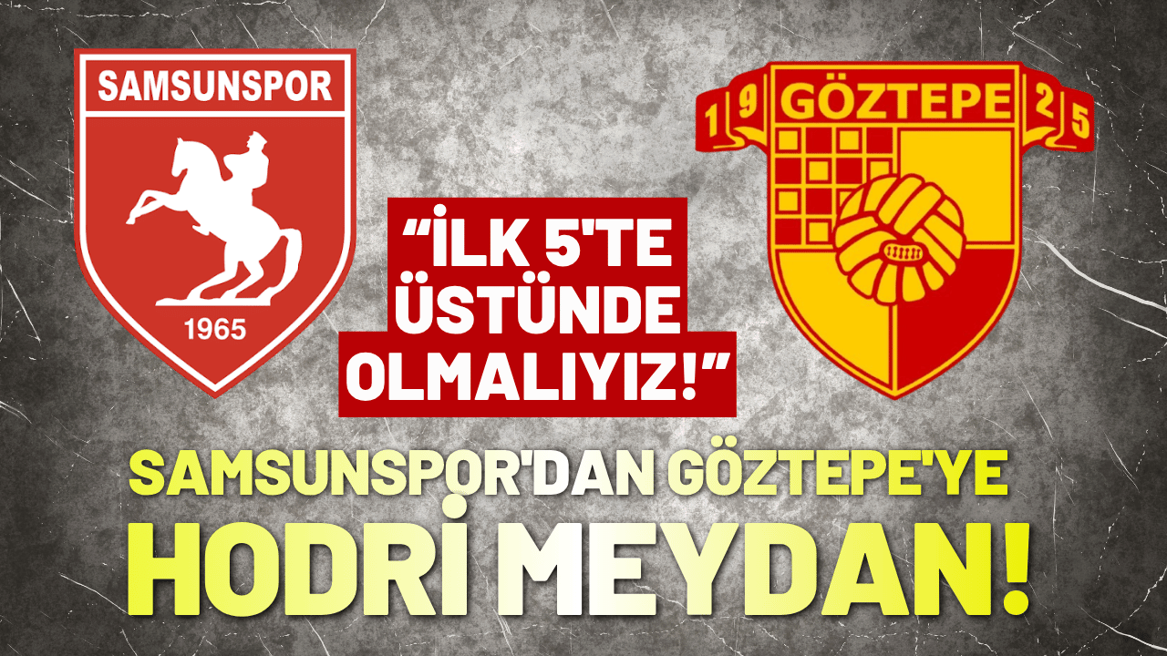 Samsunspor'dan Göztepe'ye hodri meydan: İlk 5'te üstünde olmalıyız!