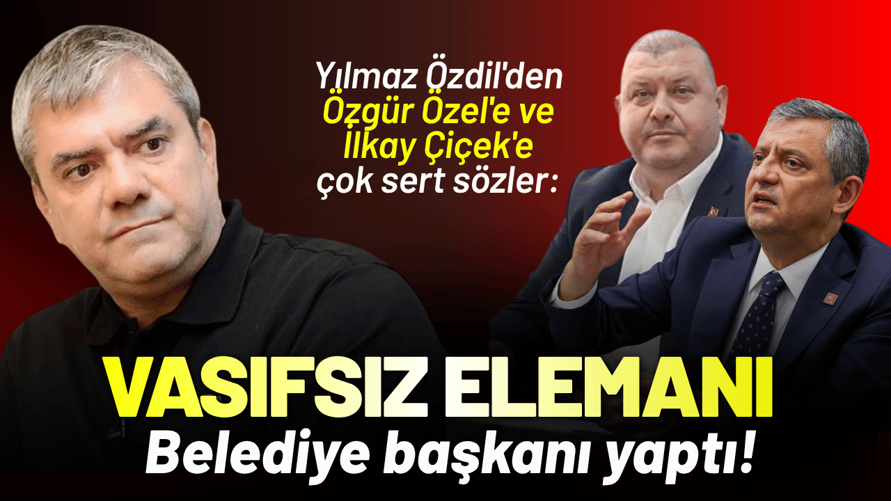 Yılmaz Özdil'den Özgür Özel'e ve İlkay Çiçek'e sert sözler: Vasıfsız elemanı belediye başkanı yaptı!