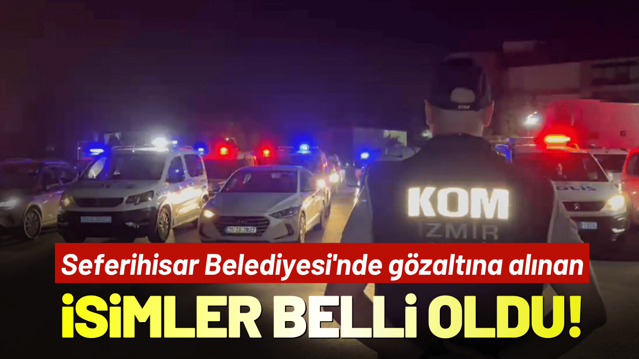 Seferihisar Belediyesi'nde gözaltına alınan isimler belli oldu!